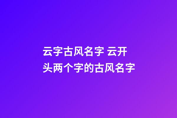 云字古风名字 云开头两个字的古风名字